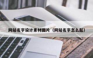 渑池网站名字设计素材图片（网站名字怎么起）